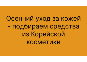 Осенний уход за кожей - подбираем средства из Корейской косметики